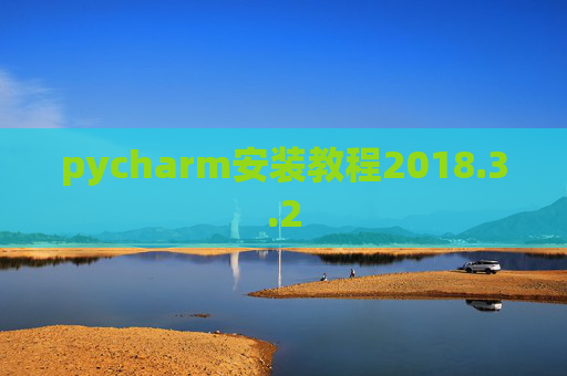 pycharm安装教程2018.3.2 pycharm安装教程2018.3.2